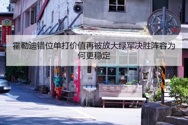霍勒迪错位单打价值再被放大绿军决胜阵容为何更稳定
