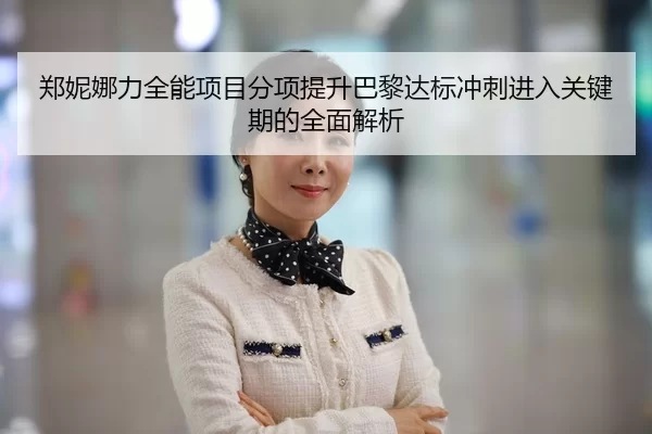郑妮娜力全能项目分项提升巴黎达标冲刺进入关键期的全面解析