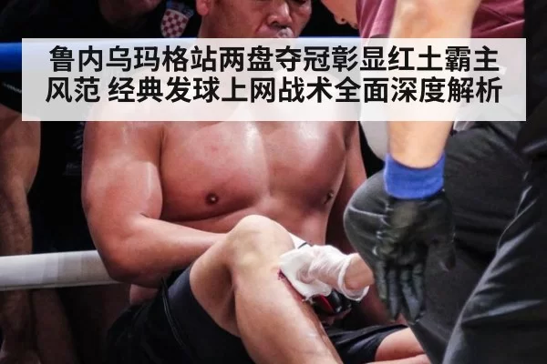 鲁内乌玛格站两盘夺冠彰显红土霸主风范 经典发球上网战术全面深度解析
