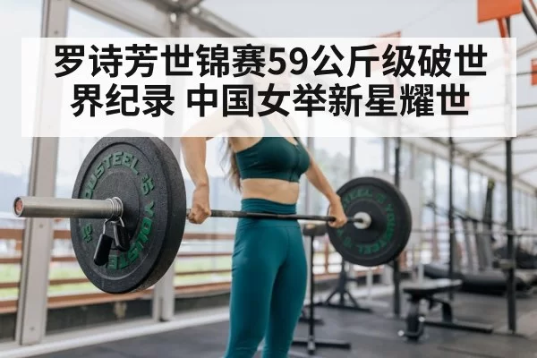 罗诗芳世锦赛59公斤级破世界纪录 中国女举新星耀世