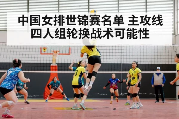 中国女排世锦赛名单 主攻线四人组轮换战术可能性